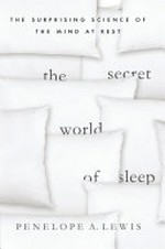 The secret world of sleep : the surprising science of the mind at rest / Penelope A. Lewis.