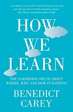 How we learn : the surprising truth about when, where, and why it happens / Benedict Carey.