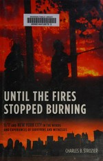 Until the fires stopped burning : 9/11 and New York City in the words and experiences of survivors and witnesses / Charles B. Strozier.