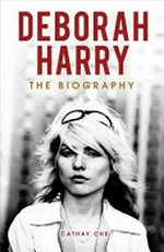 Deborah Harry : the biography / by Cathay Che.