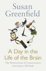 A day in the life of the brain : the neuroscience of consciousness from dawn till dusk / Susan Greenfield.