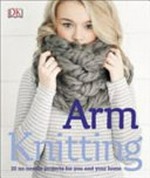 Arm knitting : 30 no-needle projects for you and your home.