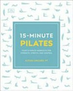 15-minute Pilates : four 15-minute workouts for strength, stretch, and control / Alycea Ungaro PT.