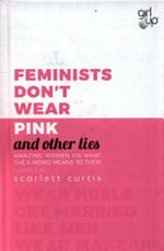 Feminists don't wear pink and other lies : amazing women on what the F-word means to them / curated by Scarlett Curtis.