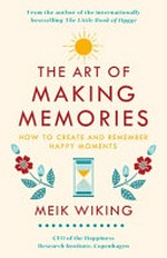 The art of making memories : how to create and remember happy moments / Meik Wiking.