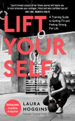 Lift yourself : a training guide to getting fit and feeling strong for life / Laura Hoggins.