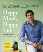 Happy mind, happy life : 10 simple ways to feel great every day / Dr Rangan Chatterjee ; photography by Chris Terry.