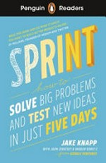 Sprint : how to solve big problems and test new ideas in just five days / Jake Knapp ; with John Zeratsky & Braden Kowitz ; adapted by David Baker ; illustrated by Jake Knapp ; series editor: Sorrel Pitts.