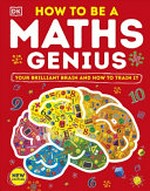 How to be a maths genius / written by Dr Mike Goldsmith ; consultant, Branka Surla ; illustrated by Seb Burnett.