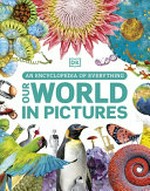 Our world in pictures : an encyclopedia of everything / written by Kim Bryan, Clive Gifford [and 3 others].