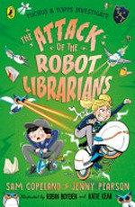 The attack of the robot librarians / Sam Copeland, Jenny Pearson ; illustrated by Robin Boyden and Katie Kear.
