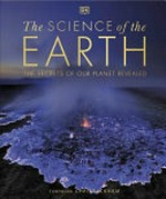 The science of the Earth : the secrets of our planet revealed / foreword by Chris Packham ; senior editors, Peter Frances, Rob Houston ; illustrator, Phil Gamble.