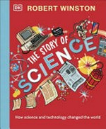 The story of science : how science and technology changed the world / Robert Winston ; illustrated by Caitlin Keegan.