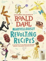 Marvellously revolting recipes : inspired by the stories of Roald Dahl / [food photography by Jan Baldwin ; illustrations by Quentin Blake [and others] ; recipes text by Lori-Ann Newman].