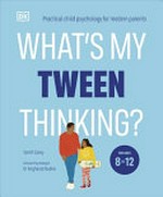 What's my tween thinking? : practical child psychology for modern parents / Tanith Carey ; clinical psychologist Dr Angharad Rudkin.