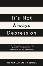 It's not always depression : a new theory of listening to your body, discovering core emotions and reconnecting with your authentic self / Hilary Jacobs Hendel ; foreword by Diana Fosha.