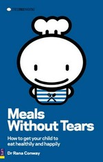 Meals without tears : how to get your child to eat healthily and happily / Rana Conway.