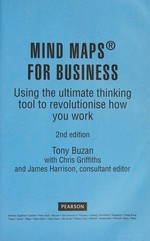 Mind maps for business : using the ultimate thinking tool to revolutionise how you work / Tony Buzan with Chris Griffiths, and James Harrison, consultant editor.