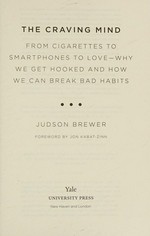 The craving mind : from cigarettes to smartphones to love - why we get hooked and how we can break bad habits / Judson Brewer ; foreword by Jon Kabat-Zinn.
