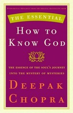 The essential how to know God : the soul's journey into the mystery of mysteries / Deepak Chopra.