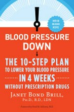 Blood pressure down : the 10-step plan to lower your blood pressure in four weeks-without prescription drugs / Janet Bond Brill, Ph.D., R.D., LDN.