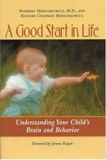 A good start in life : understanding your child's brain and behavior / Norbert Herschkowitz, Elinore Chapman Herschkowitz ; foreword by Jerome Kagan.
