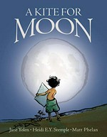 A kite for Moon / Jane Yolen and Heidi E.Y. Stemple ; illustrated by Matt Phelan.