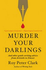 Murder your darlings : and other gentle writing advice from Aristotle to Zinsser / Roy Peter Clark.
