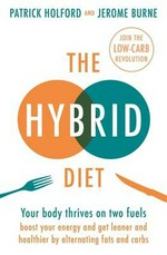 The hybrid diet : your body thrives on two fuels : boost your energy and get leaner and healthier by alternating fats and carbs / Patrick Holford and Jerome Burne.