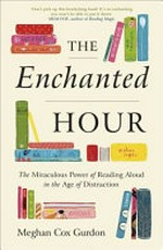 The enchanted hour : the miraculous power of reading aloud in the age of distraction / Meghan Cox Gurdon.