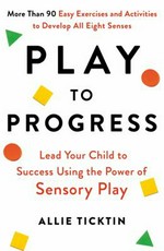 Play to progress : lead your child to success using the power of sensory play / Dr Allie Ticktin.