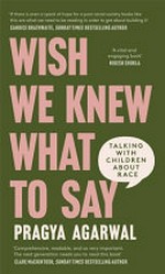 Wish we knew what to say : talking with children about race / Pragya Agarwal.