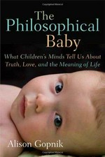 The philosophical baby : what children's minds tell us about truth, love, and the meaning of life / Alison Gopnik.