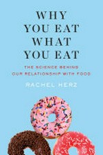 Why you eat what you eat : the science behind our relationship with food / Rachel Herz, PhD.