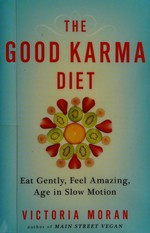 The good karma diet : eat gently, feel amazing, age in slow motion / Victoria Moran with recipes from Doris Fin, CHHC, AADP.