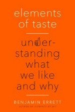 Elements of taste : understanding what we like and why / Benjamin Errett ; [illustrations, Sarah Lazarovic].