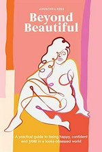 Beyond beautiful : a practical guide to being happy, confident, and you in a looks-obsessed world / Anuschka Rees ; illustrations by Marina Esmeraldo.