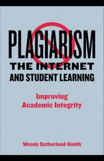 Plagiarism, the Internet, and student learning : improving academic integrity / Wendy Sutherland-Smith.