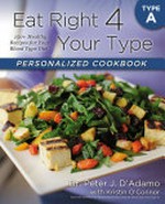 Eat right 4 your type personalized cookbook type A : 150+ healthy recipes for your blood type diet / Peter J. D'Adamo with Kristin O'Connor ; photographs by Kristin O'Connor.