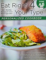 Eat right 4 your type personalized cookbook type AB : 150+ healthy recipes for your blood type diet / Peter J. D'Adamo with Kristin O'Connor ; photographs by Kristin O'Connor.