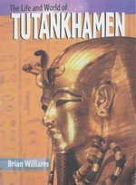 The life and world of Tutankhamen / Brian Williams.
