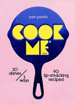Cook me, cook : 30 dishes, 3 ways, 90 lip smacking recipes! / Sam Parish ; photography by Tonia Shuttleworth.