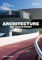 Architecture : the whole story / general editor, Denna Jones ; foreword by Richard Rogers and Philip Gumuchdjian.