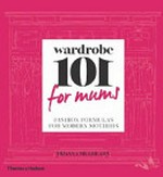 Wardrobe 101 for mums : fashion formulas for modern mothers / Dijanna Mulhearn.