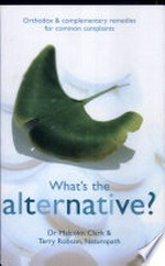 What's the alternative? : orthodox & complementary remedies for common complaints / Malcolm Clark & Terry Robson.
