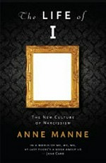 The life of I : the new culture of narcissism / Anne Manne.
