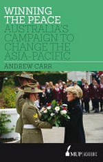 Winning the peace : Australia's campaign to change the Asia-Pacific / Andrew Carr.
