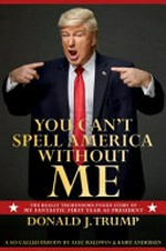You can't spell America without me : the really tremendous inside story of my fantastic first year as President Donald J. Trump, a so-called parody / Alec Baldwin & Kurt Andersen.