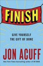 Finish : give yourself the gift of done / Jon Acuff.
