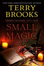 Small magic : short fiction 1977-2020 / Terry Brooks.